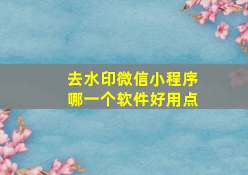 去水印微信小程序哪一个软件好用点