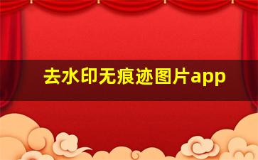 去水印无痕迹图片app