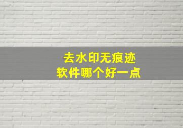 去水印无痕迹软件哪个好一点