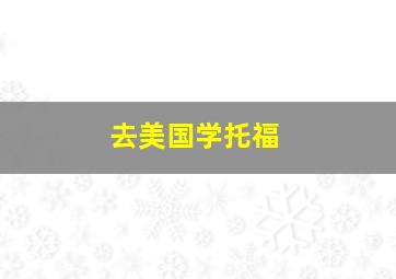 去美国学托福