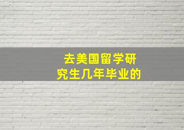 去美国留学研究生几年毕业的