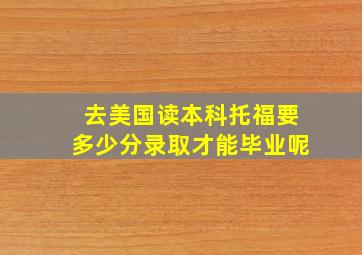 去美国读本科托福要多少分录取才能毕业呢