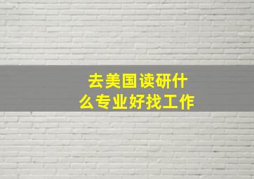 去美国读研什么专业好找工作