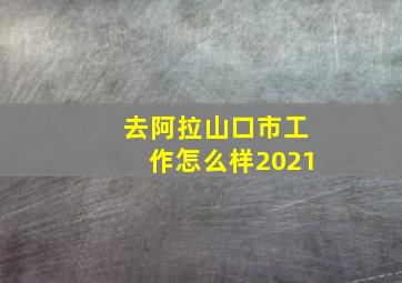 去阿拉山口市工作怎么样2021