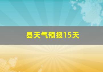 县天气预报15天