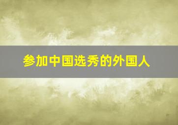 参加中国选秀的外国人