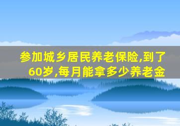 参加城乡居民养老保险,到了60岁,每月能拿多少养老金