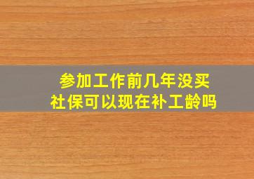 参加工作前几年没买社保可以现在补工龄吗