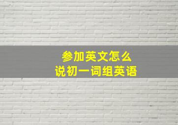 参加英文怎么说初一词组英语