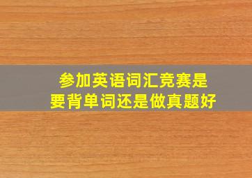 参加英语词汇竞赛是要背单词还是做真题好