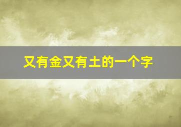 又有金又有土的一个字