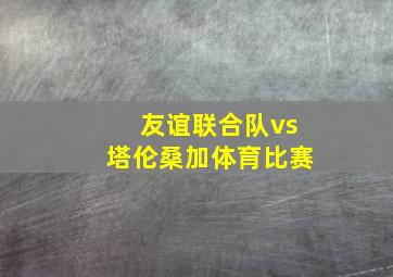 友谊联合队vs塔伦桑加体育比赛