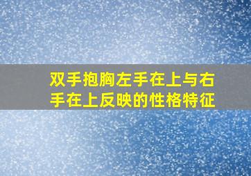 双手抱胸左手在上与右手在上反映的性格特征