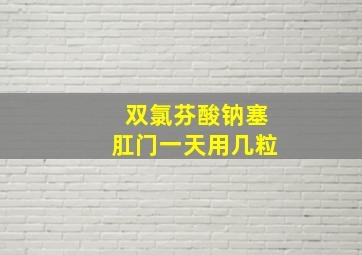 双氯芬酸钠塞肛门一天用几粒