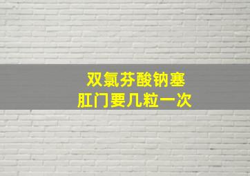 双氯芬酸钠塞肛门要几粒一次