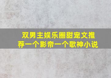 双男主娱乐圈甜宠文推荐一个影帝一个歌神小说