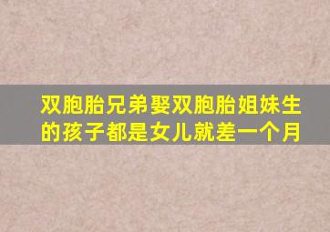 双胞胎兄弟娶双胞胎姐妹生的孩子都是女儿就差一个月