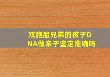 双胞胎兄弟的孩子DNA做亲子鉴定准确吗