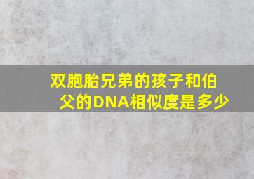 双胞胎兄弟的孩子和伯父的DNA相似度是多少