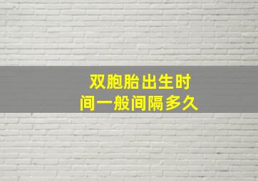 双胞胎出生时间一般间隔多久