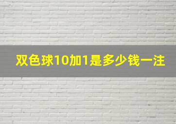 双色球10加1是多少钱一注