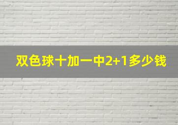 双色球十加一中2+1多少钱