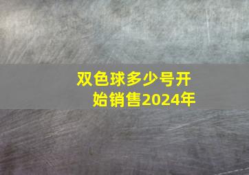 双色球多少号开始销售2024年