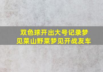 双色球开出大号记录梦见菜山野菜梦见开战友车