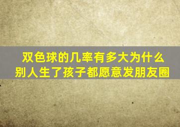 双色球的几率有多大为什么别人生了孩子都愿意发朋友圈