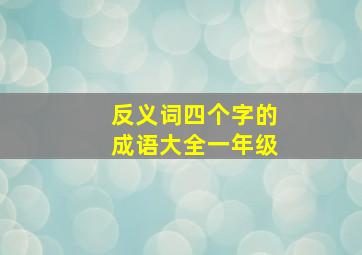 反义词四个字的成语大全一年级