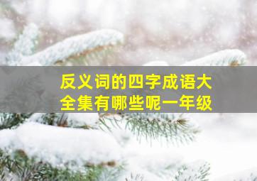 反义词的四字成语大全集有哪些呢一年级