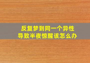 反复梦到同一个异性导致半夜惊醒该怎么办