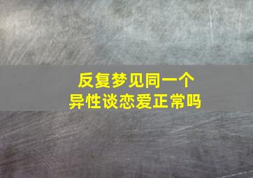 反复梦见同一个异性谈恋爱正常吗