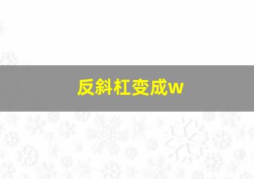 反斜杠变成w