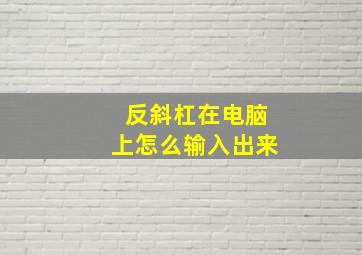 反斜杠在电脑上怎么输入出来