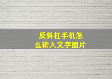 反斜杠手机怎么输入文字图片