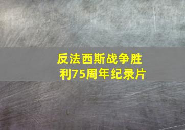 反法西斯战争胜利75周年纪录片