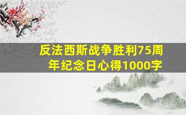 反法西斯战争胜利75周年纪念日心得1000字