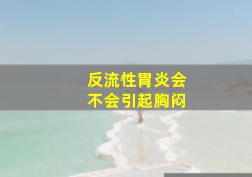 反流性胃炎会不会引起胸闷