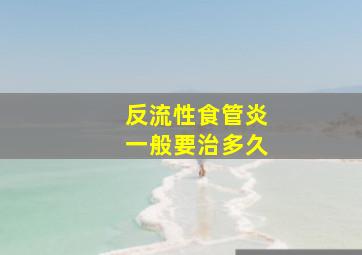 反流性食管炎一般要治多久