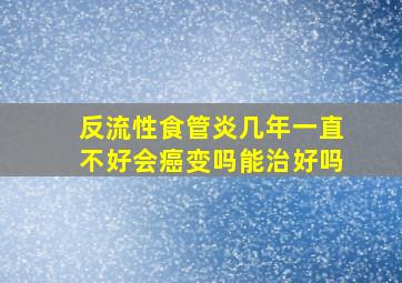 反流性食管炎几年一直不好会癌变吗能治好吗