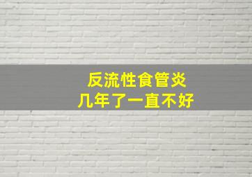 反流性食管炎几年了一直不好