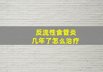 反流性食管炎几年了怎么治疗