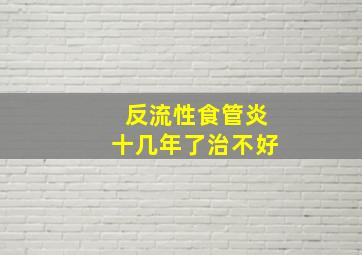 反流性食管炎十几年了治不好