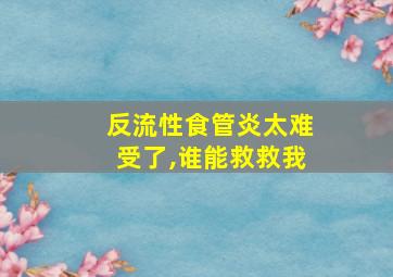 反流性食管炎太难受了,谁能救救我