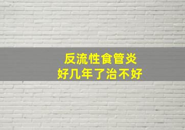 反流性食管炎好几年了治不好