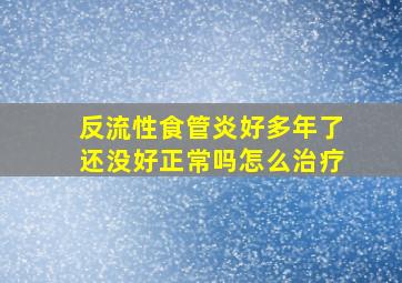 反流性食管炎好多年了还没好正常吗怎么治疗