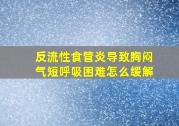 反流性食管炎导致胸闷气短呼吸困难怎么缓解