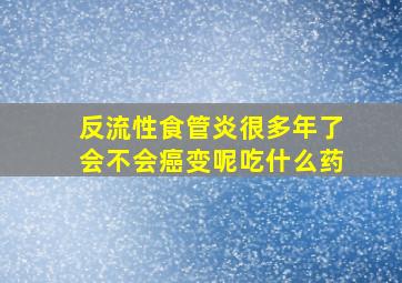 反流性食管炎很多年了会不会癌变呢吃什么药