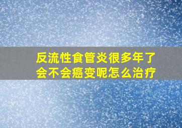 反流性食管炎很多年了会不会癌变呢怎么治疗